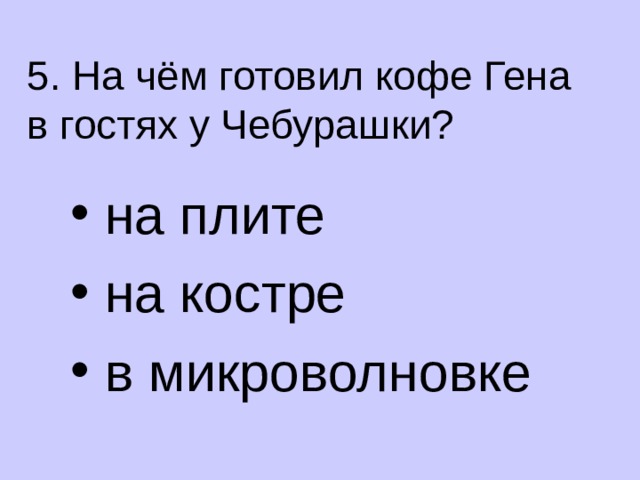 5. На чём готовил кофе Гена в гостях у Чебурашки?