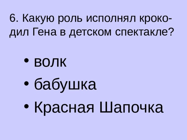 6. Какую роль исполнял кроко- дил Гена в детском спектакле?