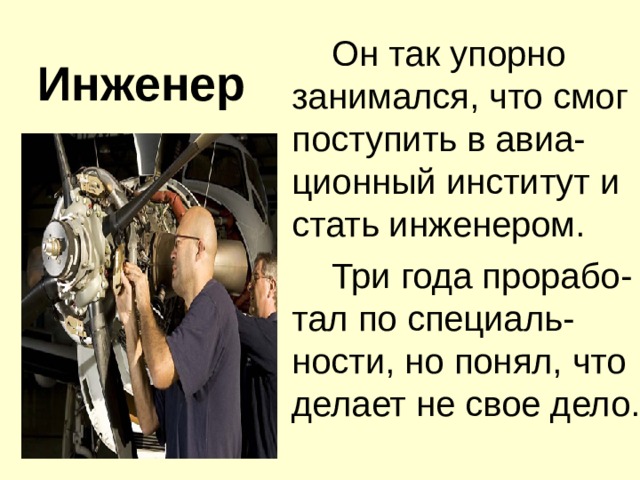 Он так упорно занимался, что смог поступить в авиа-ционный институт и стать инженером.    Три года прорабо-тал по специаль-ности, но понял, что делает не свое дело. Инженер