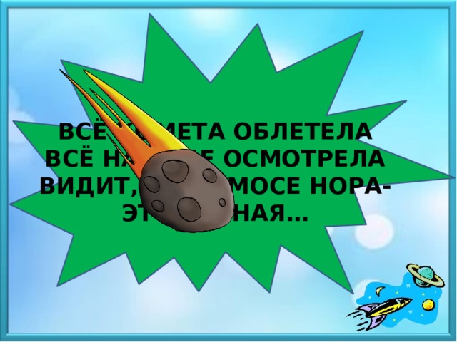 ВСЁ КОМЕТА ОБЛЕТЕЛА ВСЁ НА НЕБЕ ОСМОТРЕЛА ВИДИТ, В КОСМОСЕ НОРА- ЭТО ЧЕРНАЯ…