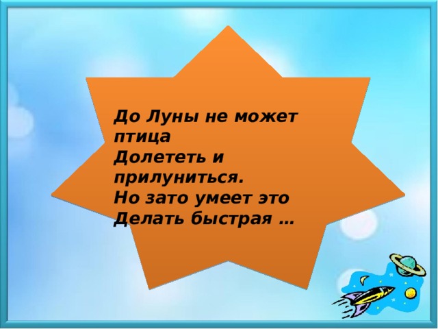 До Луны не может птица Долететь и прилуниться. Но зато умеет это Делать быстрая …