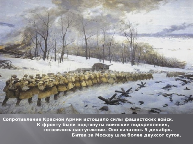 Сопротивление Красной Армии истощило силы фашистских войск. К фронту были подтянуты воинские подкрепления, готовилось наступление. Оно началось 5 декабря. Битва за Москву шла более двухсот суток.