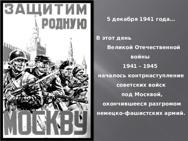 5 декабря 1941 года…  В этот день Великой Отечественной войны 1941 - 1945 началось контрнаступление советских войск  под Москвой,  окончившееся разгромом немецко-фашистских армий.