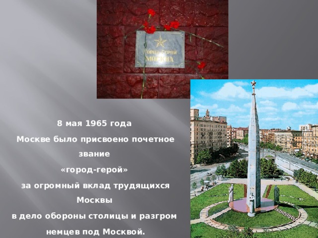 8 мая 1965 года Москве было присвоено почетное звание «город-герой» за огромный вклад трудящихся Москвы в дело обороны столицы и разгром немцев под Москвой.