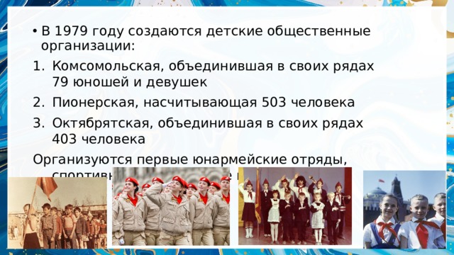 В 1979 году создаются детские общественные организации: Комсомольская, объединившая в своих рядах 79 юношей и девушек Пионерская, насчитывающая 503 человека Октябрятская, объединившая в своих рядах 403 человека