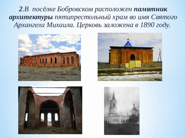 2 .В посёлке Бобровском расположен памятник архитектуры пятипрестольный храм во имя Святого Архангела Михаила. Церковь заложена в 1890 году.