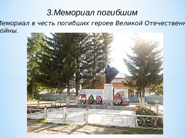 3.Мемориал погибшим Мемориал в честь погибших героев Великой Отечественной войны.