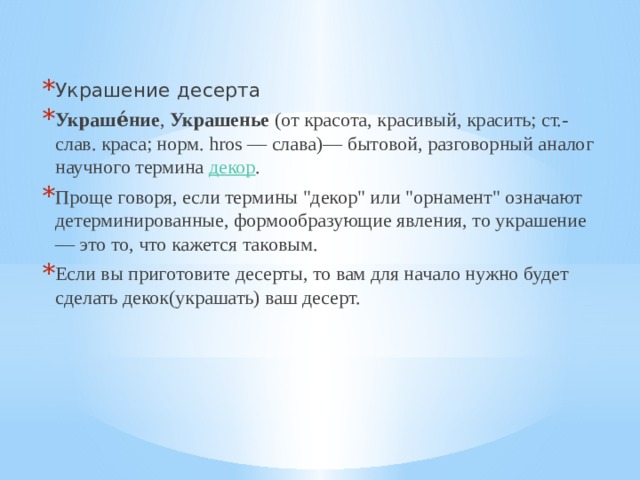 Украшение десерта Украше́ние ,  Украшенье  (от красота, красивый, красить; ст.-слав. краса; норм. hros — cлава)— бытовой, разговорный аналог научного термина  декор