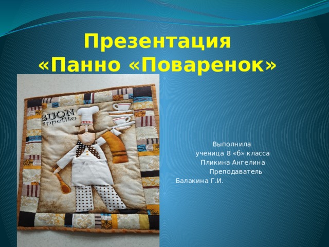 Презентация  «Панно «Поваренок»  Выполнила ученица 8 «б» класса Пликина Ангелина  Преподаватель Балакина Г.И.