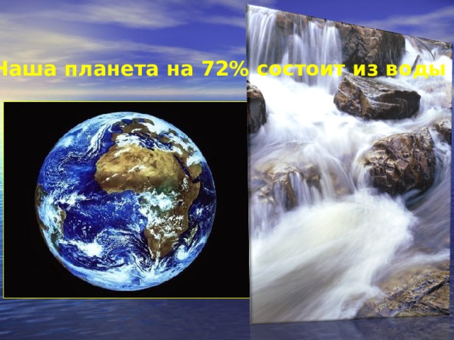 Наша планета на 72% состоит из воды