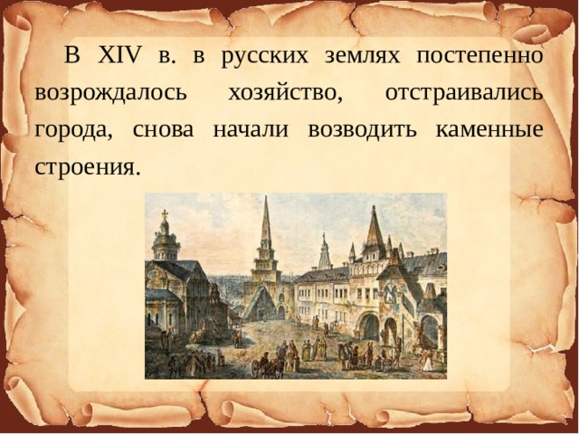 В XIV в. в русских землях постепенно возрождалось хозяйство, отстраивались города, снова начали возводить каменные строения.