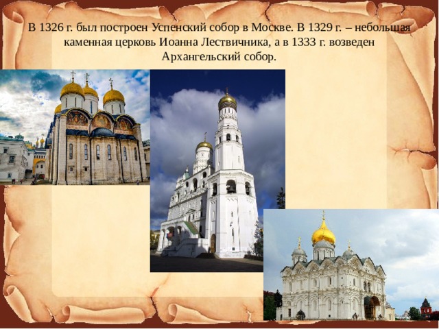 В 1326 г. был построен Успенский собор в Москве. В 1329 г. – небольшая каменная церковь Иоанна Лествичника, а в 1333 г. возведен Архангельский собор.