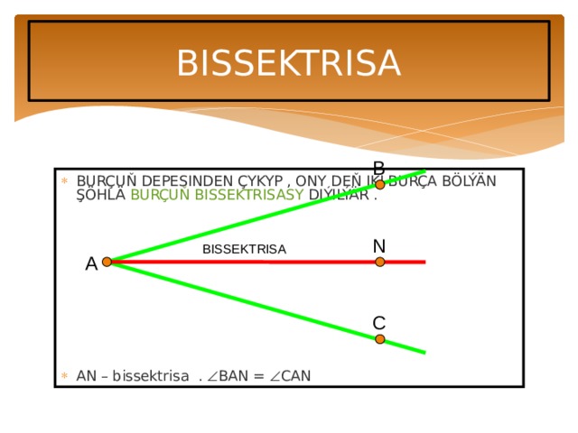 BISSEKTRISA B BURÇUŇ DEPESINDEN ÇYKYP , ONY DEŇ IKI BURÇA BÖLÝÄN ŞÖHLÄ BURÇUŇ BISSEKTRISASY DIÝILÝÄR . AN – bissektrisa .  BAN =  CAN N BISSEKTRISA A C