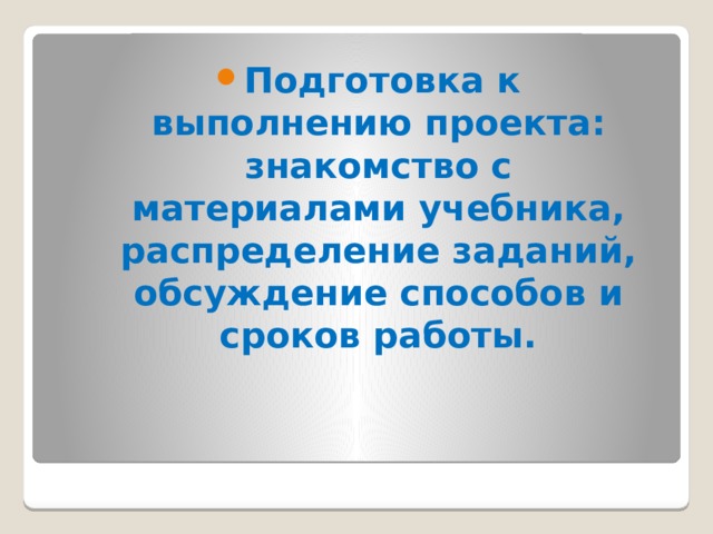 Подготовка к выполнению проекта: знакомство с материалами учебника, распределение заданий, обсуждение способов и сроков работы.