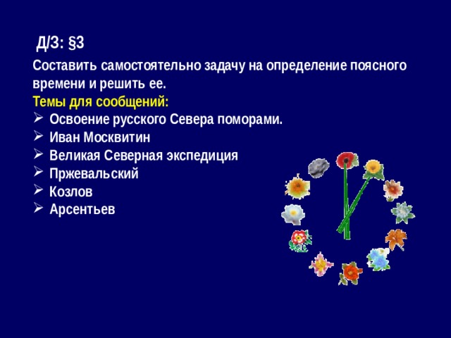 Д/З: §3 Составить самостоятельно задачу на определение поясного времени и решить ее. Темы для сообщений: