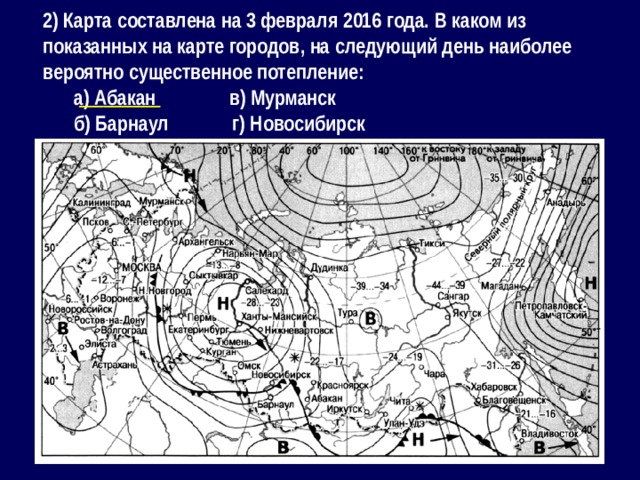 2) Карта составлена на 3 февраля 2016 года. В каком из показанных на карте городов, на следующий день наиболее вероятно существенное потепление: а) Абакан в) Мурманск б) Барнаул г) Новосибирск __________