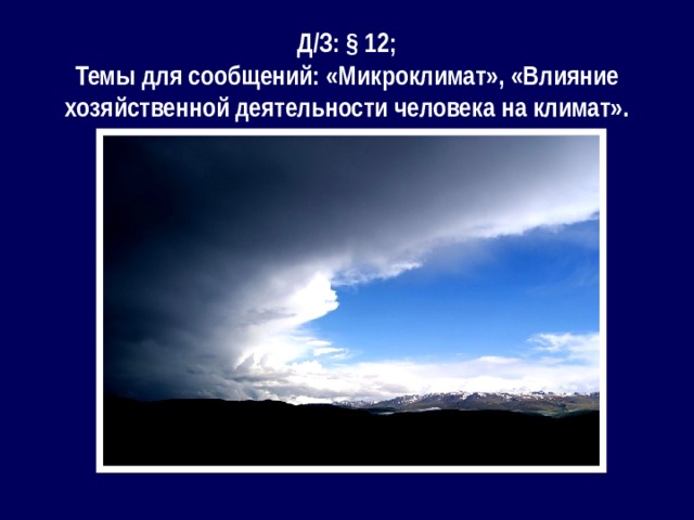 Д/З: § 12; Темы для сообщений: «Микроклимат», «Влияние хозяйственной деятельности человека на климат».