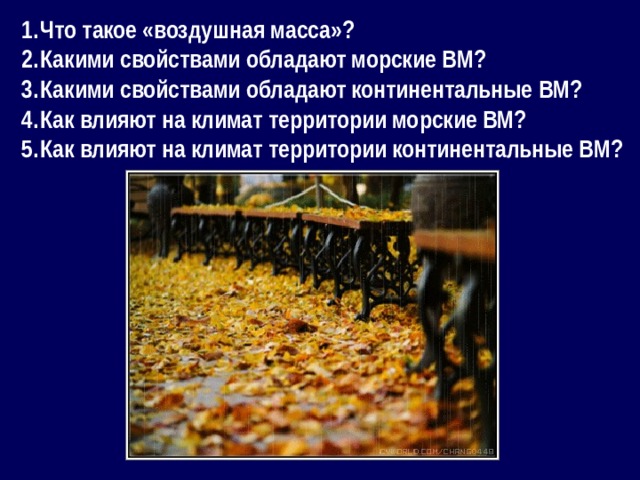 Что такое «воздушная масса»? Какими свойствами обладают морские ВМ? Какими свойствами обладают континентальные ВМ? Как влияют на климат территории морские ВМ? Как влияют на климат территории континентальные ВМ?