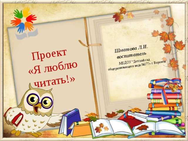 Шматова Л.И. Проект воспитатель «Я люблю читать!»  МБДОУ  ”Детский сад общеразвивающего вида №177» г. Воронеж