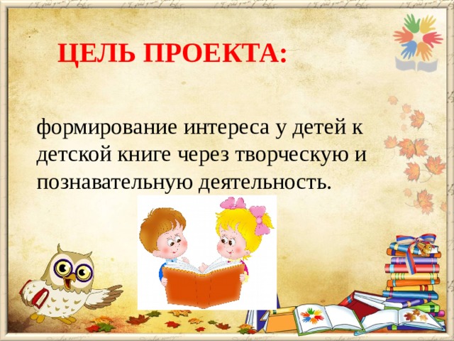 Цель проекта: формирование интереса у детей к детской книге через творческую и познавательную деятельность.