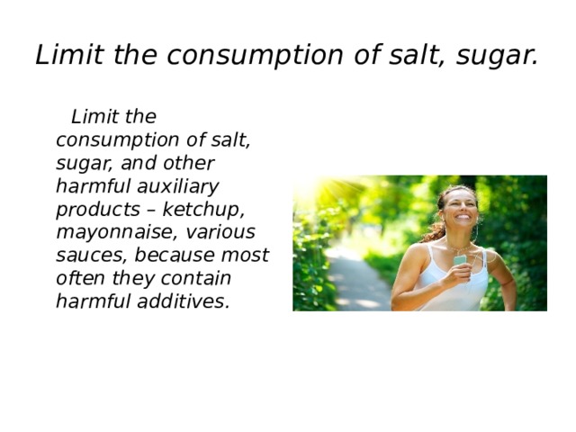 Limit the consumption of salt, sugar.  Limit the consumption of salt, sugar, and other harmful auxiliary products – ketchup, mayonnaise, various sauces, because most often they contain harmful additives.