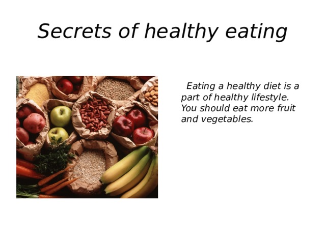 Secrets of healthy eating   Eating a healthy diet is a part of healthy lifestyle. You should eat more fruit and vegetables.