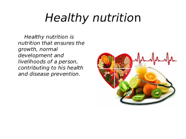 Healthy nutritio n  Healthy nutrition is nutrition that ensures the growth, normal development and livelihoods of a person, contributing to his health and disease prevention.