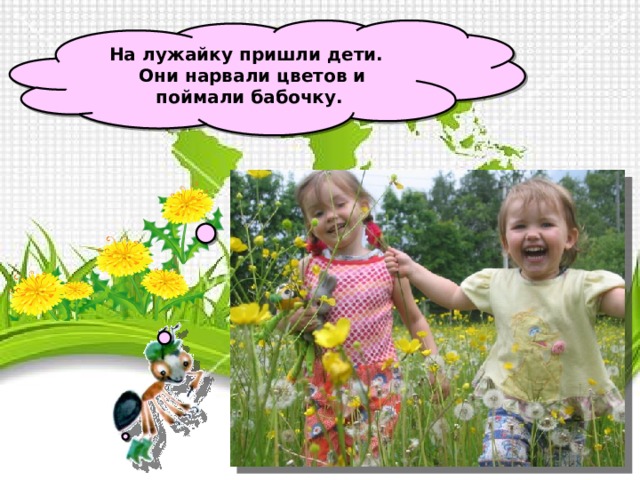 На лужайку пришли дети.  Они нарвали цветов и поймали бабочку.