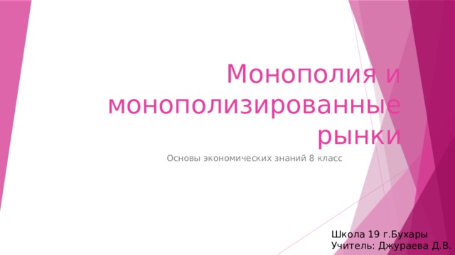 Монополия и монополизированные рынки Основы экономических знаний 8 класс Школа 19 г.Бухары Учитель: Джураева Д.В .