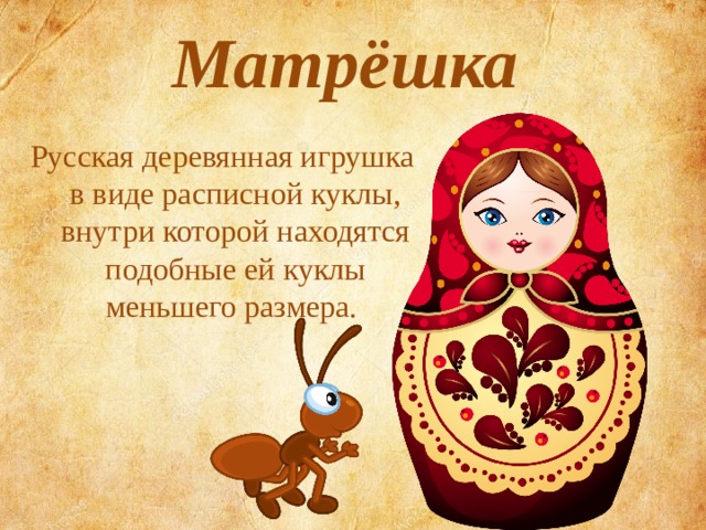 Матрёшка  Русская деревянная игрушка в виде расписной куклы, внутри которой находятся подобные ей куклы меньшего размера. 