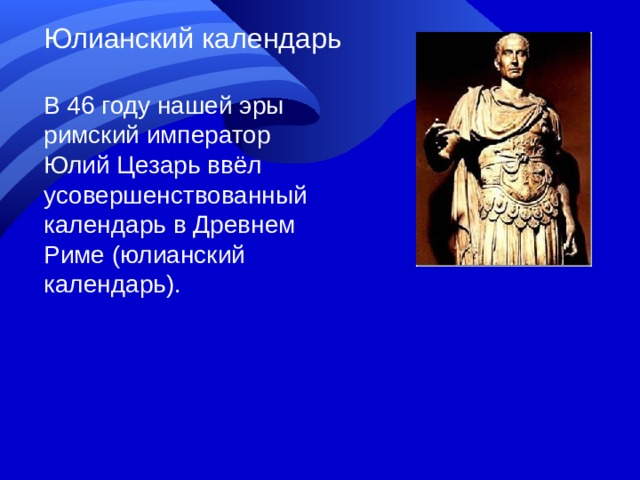 Юлианский календарь В 46 году нашей эры римский император Юлий Цезарь ввёл усовершенствованный календарь в Древнем Риме (юлианский календарь).