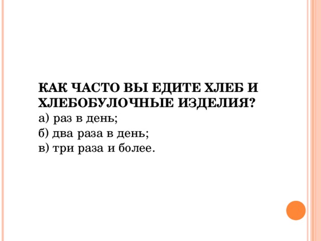 КАК ЧАСТО ВЫ ЕДИТЕ ХЛЕБ И ХЛЕБОБУЛОЧНЫЕ ИЗДЕЛИЯ?  а) раз в день; б) два раза в день; в) три раза и более.