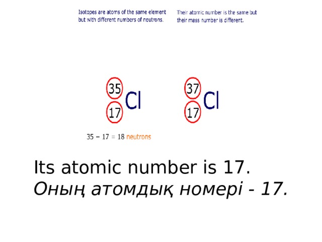 Its atomic number is 17.  Оның атомдық номері - 17.
