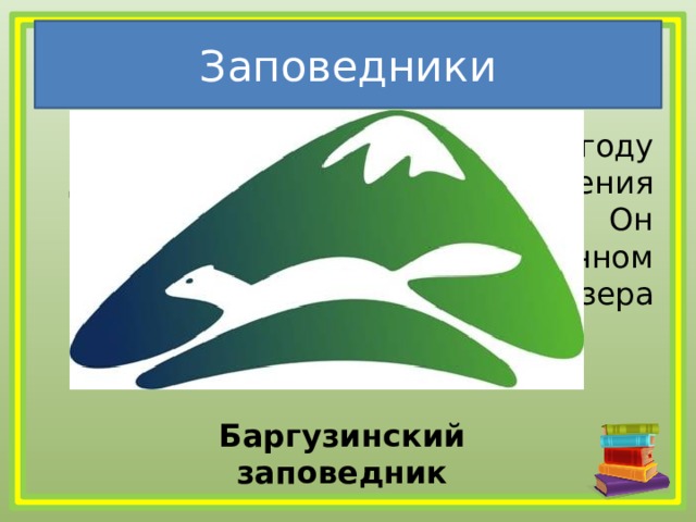 Заповедники  Заповедник создан в 1916 году для сохранения и увеличения численности соболя. Он расположен на северо-восточном побережье самого глубокого озера России. Как он называется? Баргузинский заповедник