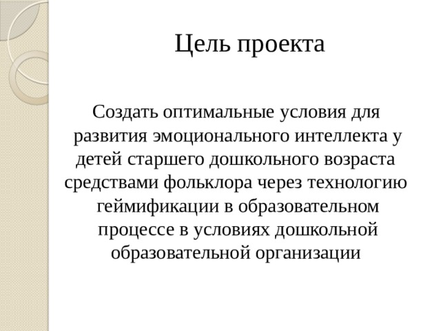 Цель проекта Создать оптимальные условия для развития эмоционального интеллекта у детей старшего дошкольного возраста средствами фольклора через технологию геймификации в образовательном процессе в условиях дошкольной образовательной организации