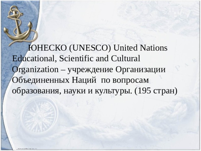 ЮНЕСКО (UNESCO) United Nations Educational, Scientific and Cultural Organization – учреждение Организации Объединенных Наций по вопросам образования, науки и культуры. (195 стран)