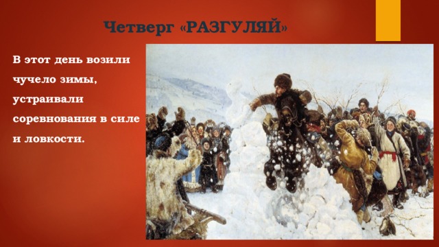 Четверг «РАЗГУЛЯЙ» В этот день возили чучело зимы, устраивали соревнования в силе и ловкости.