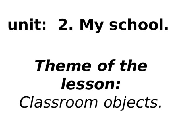 unit: 2. My school.   Theme of the lesson: Classroom objects.