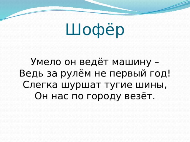 Шофёр Умело он ведёт машину –  Ведь за рулём не первый год!  Слегка шуршат тугие шины,  Он нас по городу везёт.