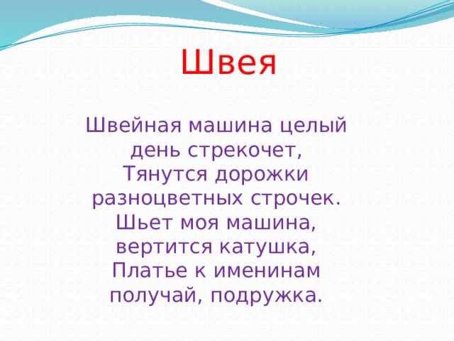 Швея Швейная машина целый день стрекочет, Тянутся дорожки разноцветных строчек. Шьет моя машина, вертится катушка, Платье к именинам получай, подружка.