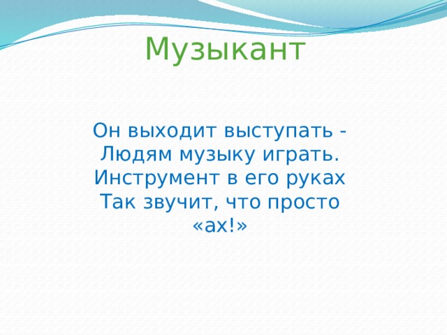 Музыкант Он выходит выступать -  Людям музыку играть.  Инструмент в его руках  Так звучит, что просто «ах!»