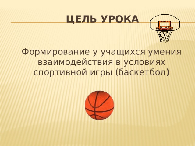 Цель урока   Формирование у учащихся умения взаимодействия в условиях спортивной игры (баскетбол )