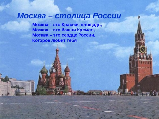 Москва – столица России Москва – это Красная площадь, Москва – это башни Кремля, Москва – это сердце России, Которое любит тебя