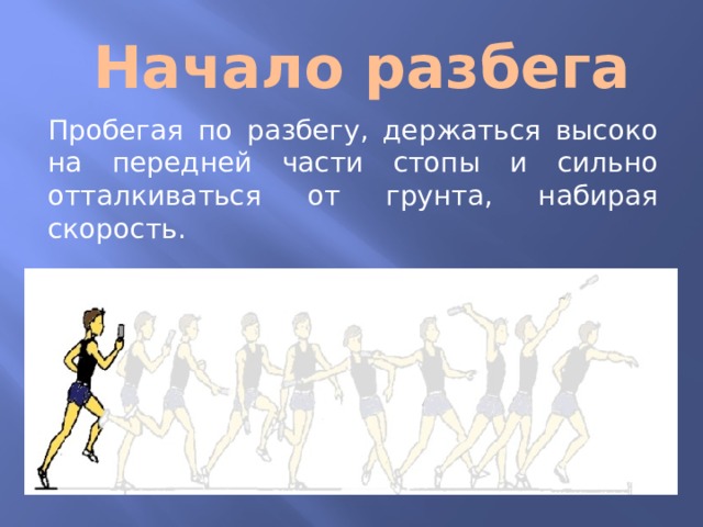 Начало разбега Пробегая по разбегу, держаться высоко на передней части стопы и сильно отталкиваться от грунта, набирая скорость.