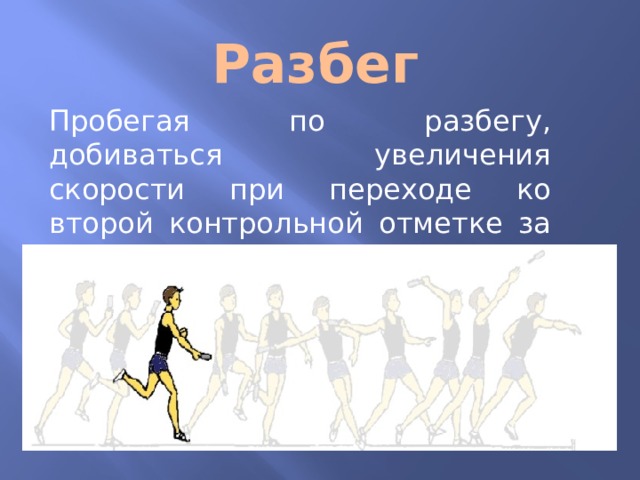 Разбег Пробегая по разбегу, добиваться увеличения скорости при переходе ко второй контрольной отметке за счет частоты шагов.