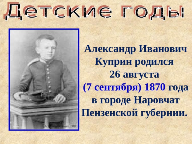 Александр Иванович Куприн родился 26 августа (7 сентября) 1870  года в городе Наровчат Пензенской губернии.