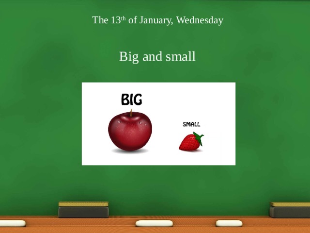 The 13 th of January, Wednesday Big and small