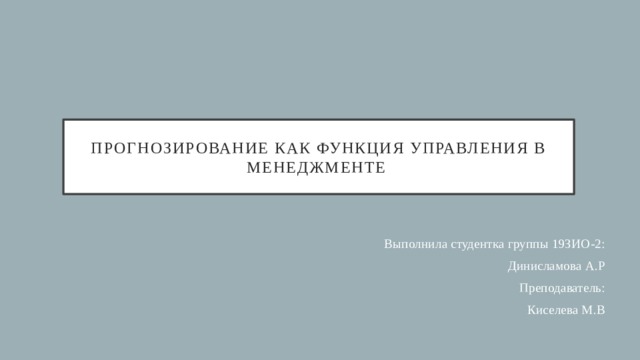 Прогнозирование как функция управления в менеджменте Выполнила студентка группы 19ЗИО-2: Динисламова А.Р Преподаватель: Киселева М.В