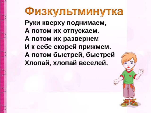 Руки кверху поднимаем,   А потом их отпускаем.  А потом их развернем  И к себе скорей прижмем.  А потом быстрей, быстрей  Хлопай, хлопай веселей.