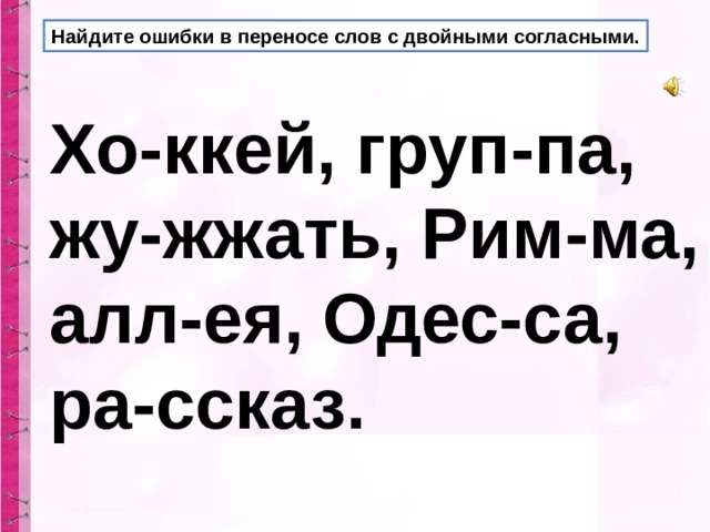 Найдите ошибки в переносе слов с двойными согласными. Хо-ккей, груп-па, жу-жжать, Рим-ма, алл-ея, Одес-са, ра-ссказ.